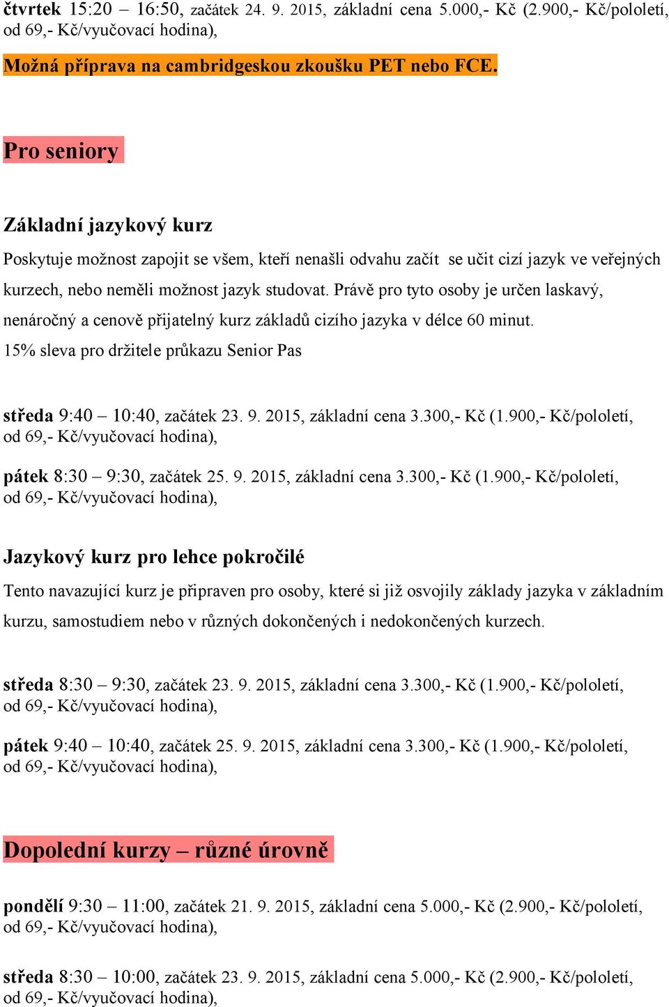 Právě pro tyto osoby je určen laskavý, nenáročný a cenově přijatelný kurz základů cizího jazyka v délce 60 minut. 15% sleva pro držitele průkazu Senior Pas středa 9:40 10:40, začátek 23. 9. 2015, základní cena 3.