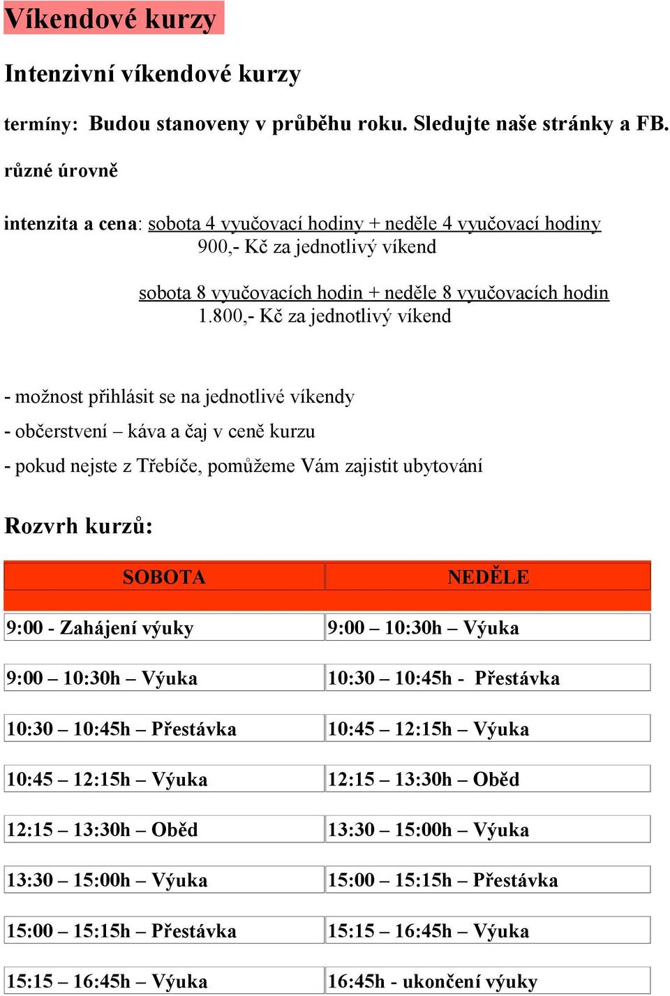 800,- Kč za jednotlivý víkend - možnost přihlásit se na jednotlivé víkendy - občerstvení káva a čaj v ceně kurzu - pokud nejste z Třebíče, pomůžeme Vám zajistit ubytování Rozvrh kurzů: SOBOTA NEDĚLE