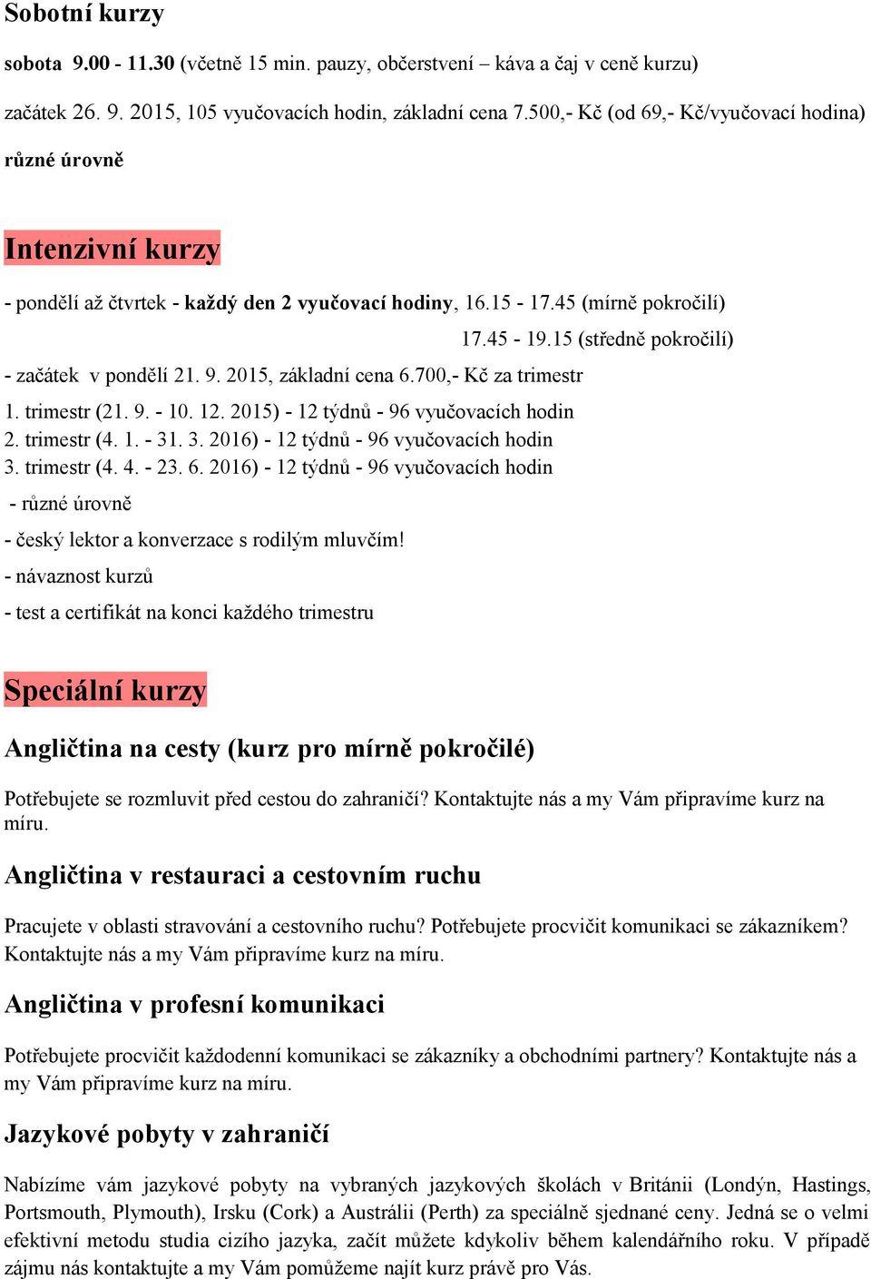 2015, základní cena 6.700,- Kč za trimestr 1. trimestr (21. 9. - 10. 12. 2015) - 12 týdnů - 96 vyučovacích hodin 2. trimestr (4. 1. - 31. 3. 2016) - 12 týdnů - 96 vyučovacích hodin 3. trimestr (4. 4.