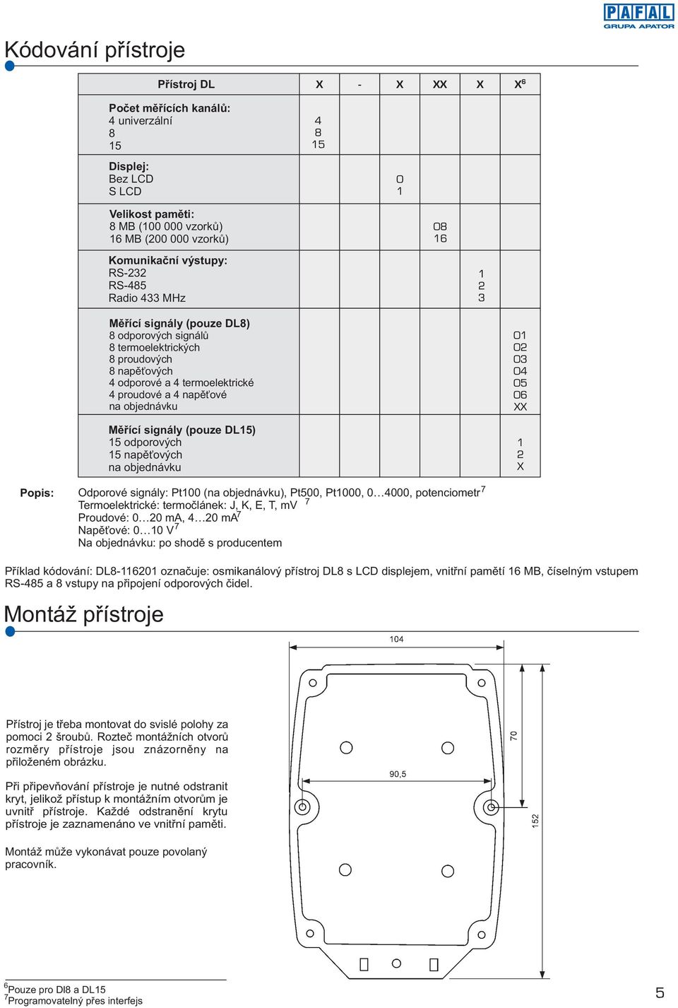 15 odporových 15 napì ových na objednávku Popis: Odporové signály: Pt100 (na objednávku), Pt500, Pt1000, 0 4000, potenciometr Termoelektrické: termoèlánek: J, K, E, T, mv Proudové: 0 20 ma, 4 20 ma