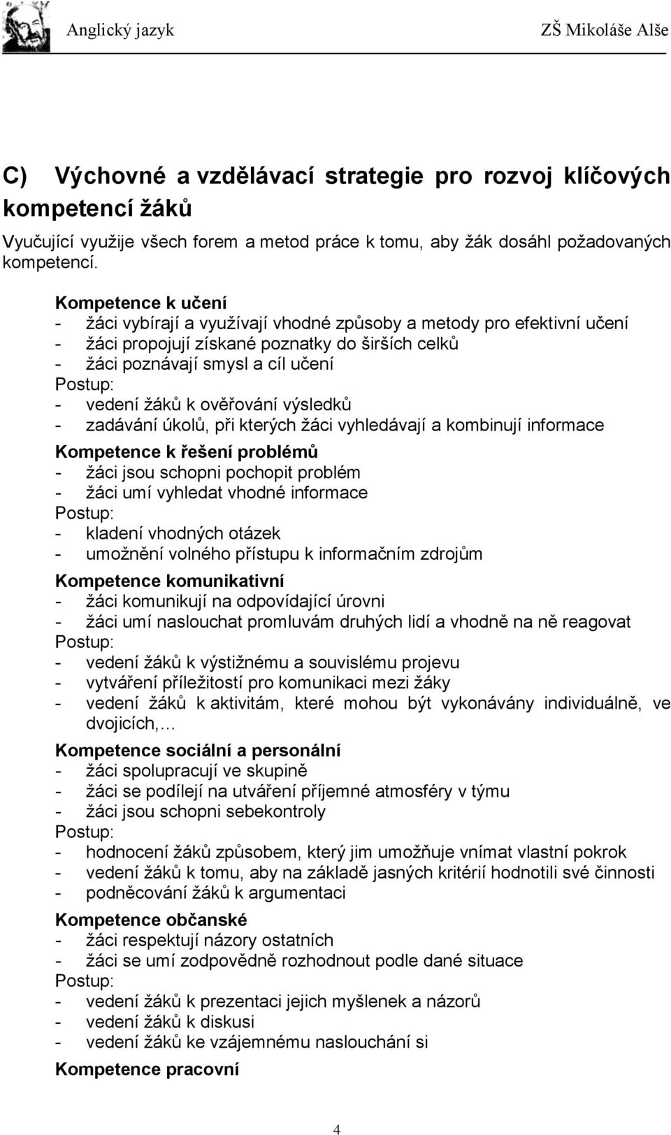 k ověřování výsledků - zadávání úkolů, při kterých žáci vyhledávají a kombinují informace Kompetence k řešení problémů - žáci jsou schopni pochopit problém - žáci umí vyhledat vhodné informace