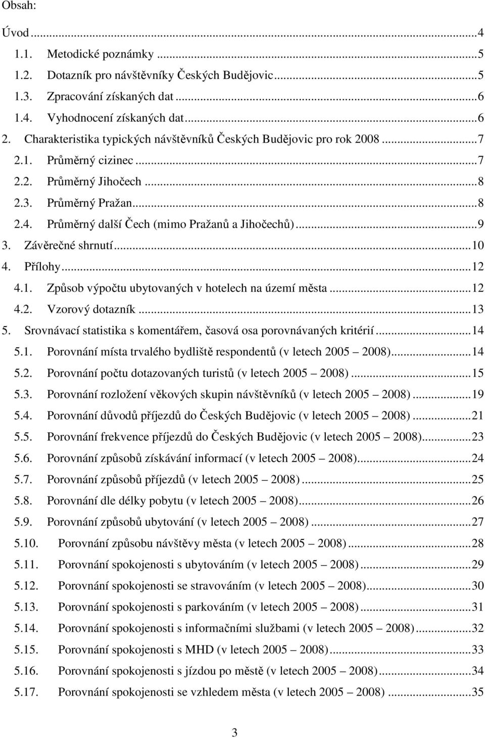 Průměrný další Čech (mimo Pražanů a Jihočechů)...9 3. Závěrečné shrnutí...10 4. Přílohy...12 4.1. Způsob výpočtu ubytovaných v hotelech na území města...12 4.2. Vzorový dotazník...13 5.