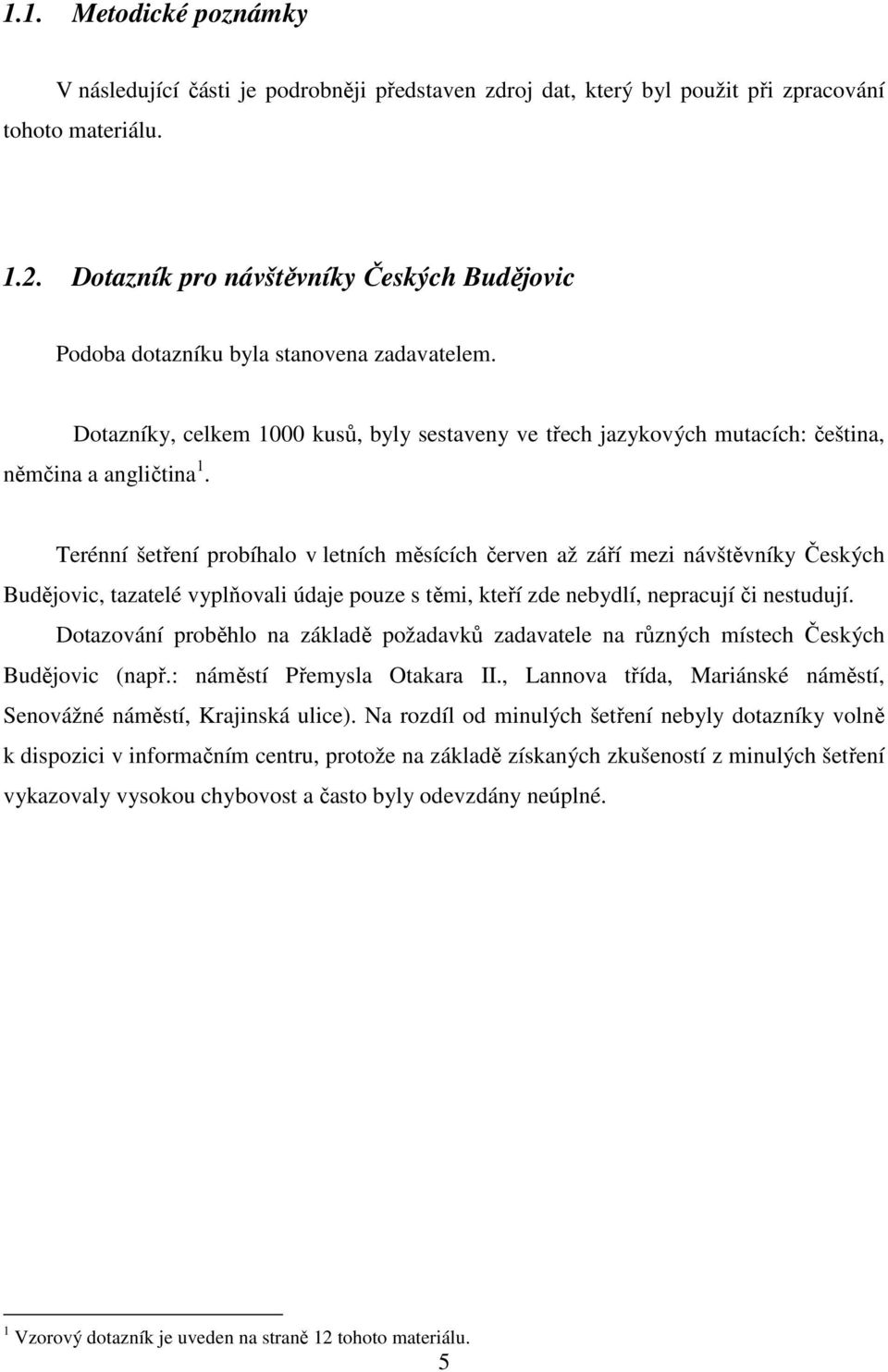 Terénní šetření probíhalo v letních měsících červen až září mezi návštěvníky Českých Budějovic, tazatelé vyplňovali údaje pouze s těmi, kteří zde nebydlí, nepracují či nestudují.