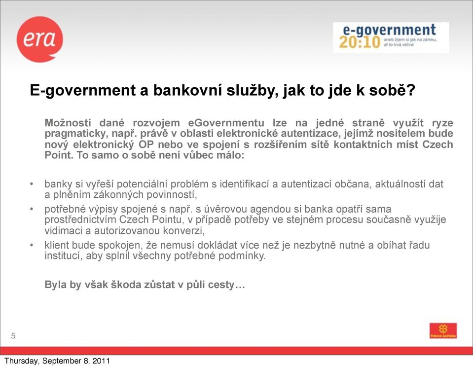 To samo o sobě není vůbec málo: banky si vyřeší potenciální problém s identifikací a autentizací občana, aktuálností dat a plněním zákonných povinností, potřebné výpisy spojené s např.