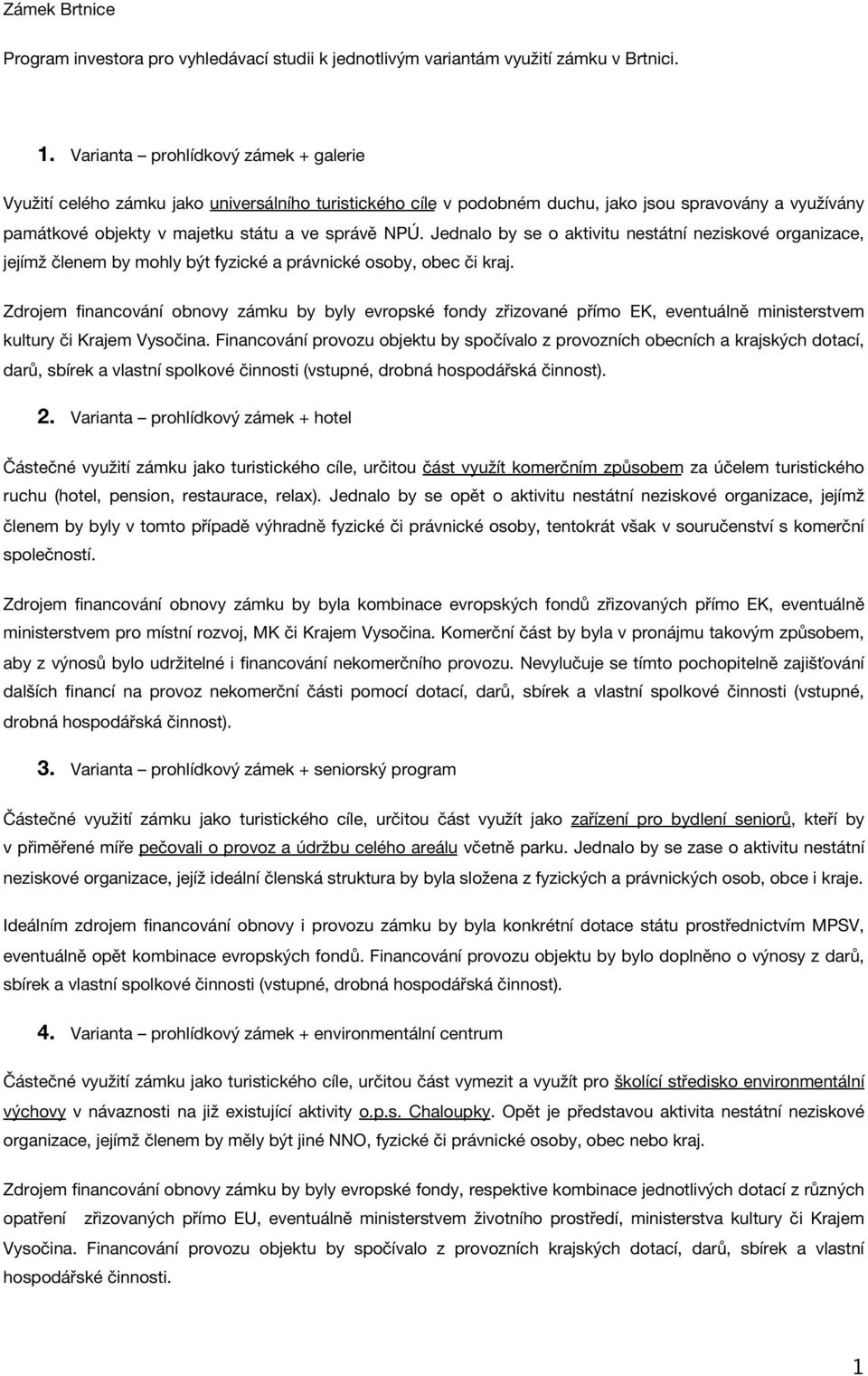 Jednalo by se o aktivitu nestátní neziskové organizace, jejímž členem by mohly být fyzické a právnické osoby, obec či kraj.