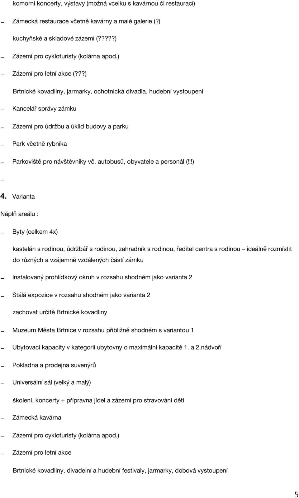 Varianta Byty (celkem 4x) kastelán s rodinou, údržbář s rodinou, zahradník s rodinou, ředitel centra s rodinou ideálně rozmístit do různých a vzájemně vzdálených částí zámku Instalovaný prohlídkový