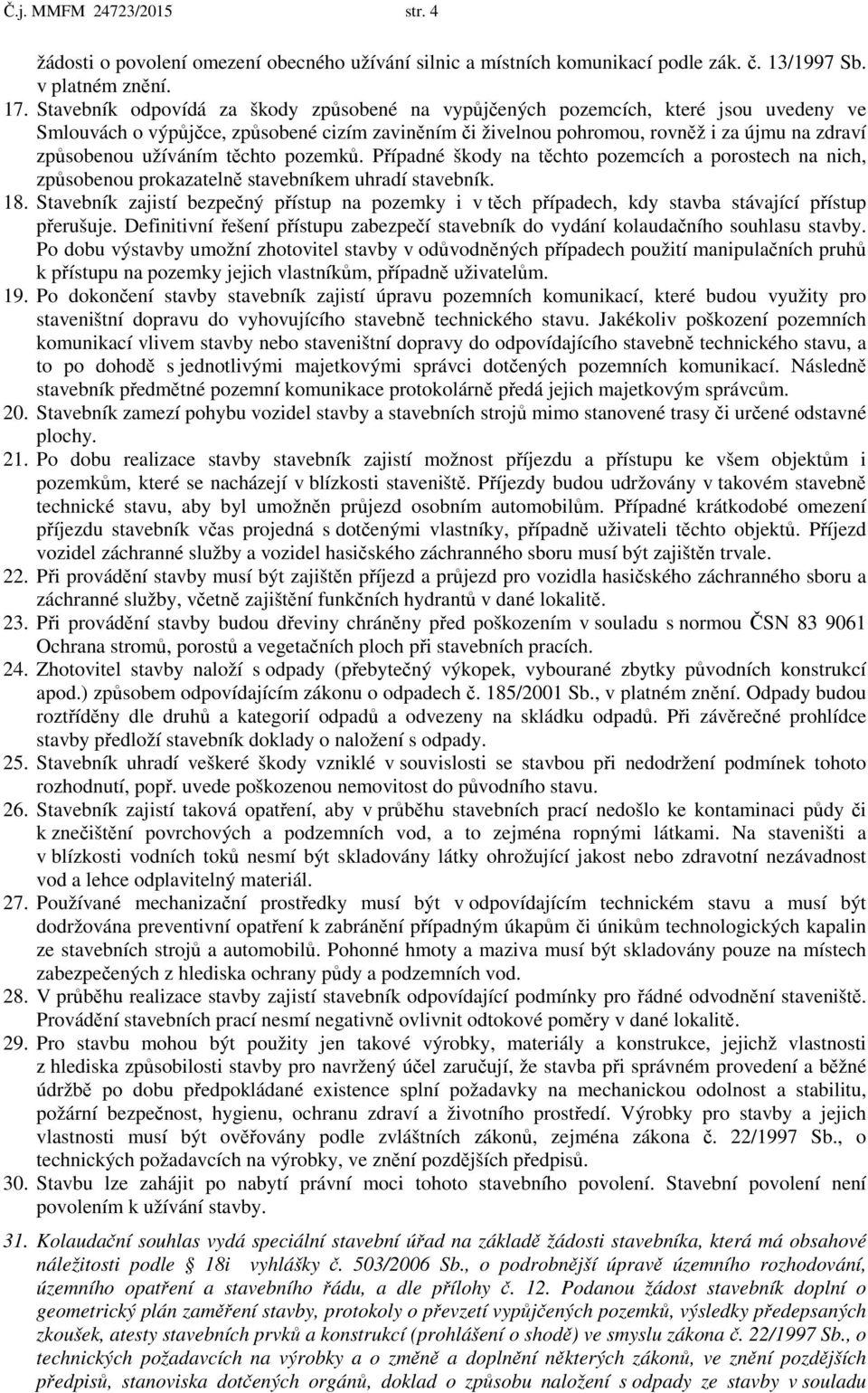 užíváním těchto pozemků. Případné škody na těchto pozemcích a porostech na nich, způsobenou prokazatelně stavebníkem uhradí stavebník. 18.