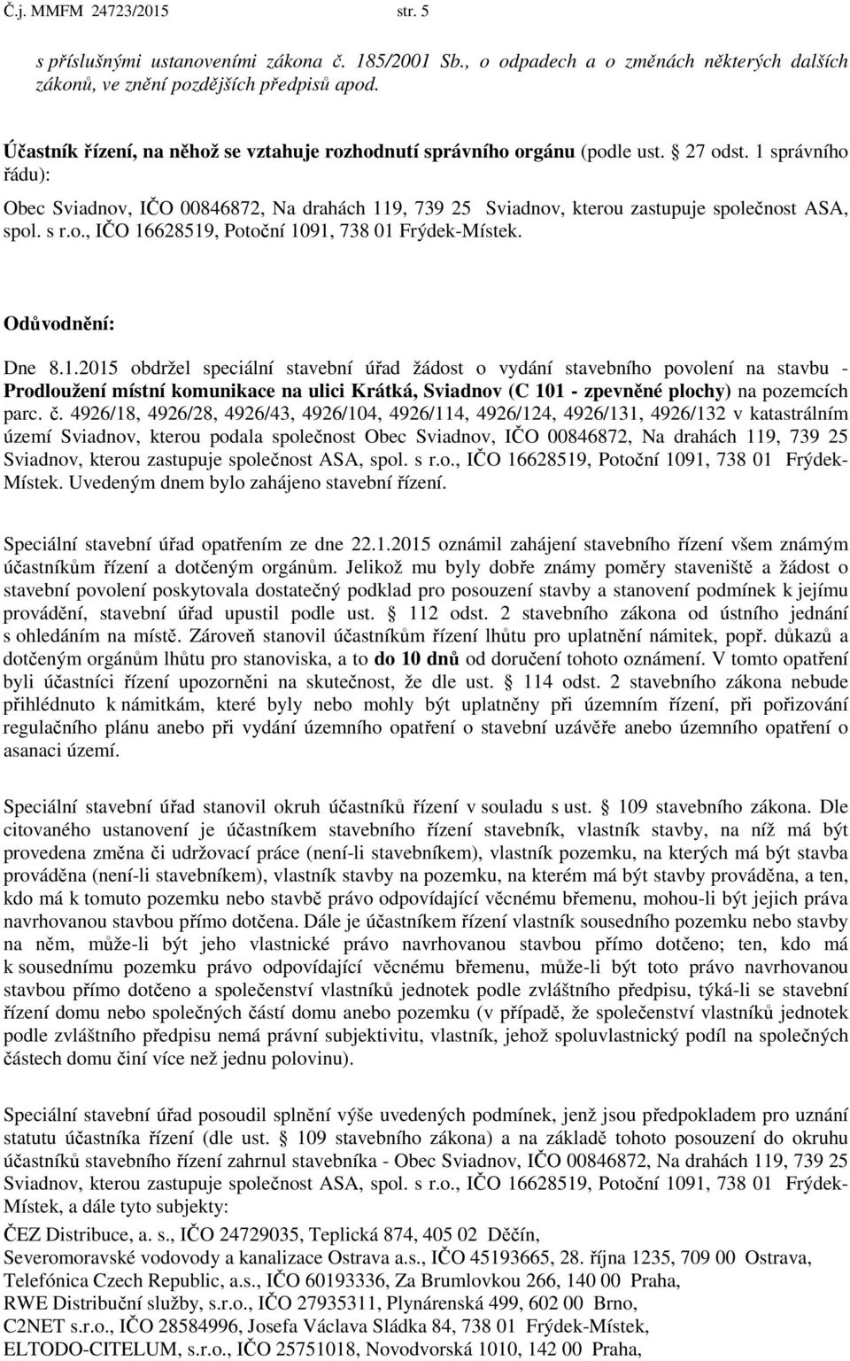 1 správního řádu): Obec Sviadnov, IČO 00846872, Na drahách 119, 739 25 Sviadnov, kterou zastupuje společnost ASA, spol. s r.o., IČO 16628519, Potoční 1091, 738 01 Frýdek-Místek. Odůvodnění: Dne 8.1.2015 obdržel speciální stavební úřad žádost o vydání stavebního povolení na stavbu - Prodloužení místní komunikace na ulici Krátká, Sviadnov (C 101 - zpevněné plochy) na pozemcích parc.