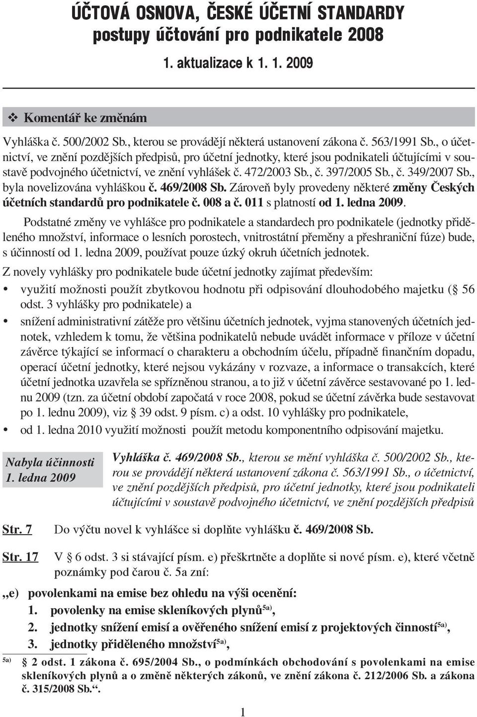 , č. 349/2007 Sb., byla novelizována vyhláškou č. 469/2008 Sb. Zároveň byly provedeny některé změny Českých účetních standardů pro podnikatele č. 008 a č. 011 s platností od 1. ledna 2009.