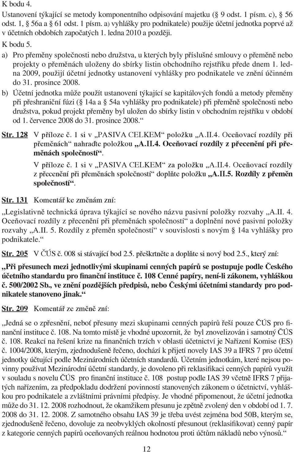 a) Pro přeměny společnosti nebo družstva, u kterých byly příslušné smlouvy o přeměně nebo projekty o přeměnách uloženy do sbírky listin obchodního rejstříku přede dnem 1.