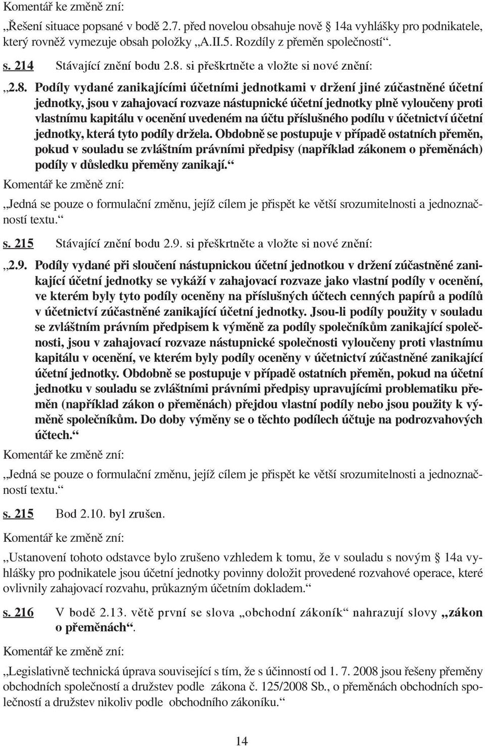 vyloučeny proti vlastnímu kapitálu v ocenění uvedeném na účtu příslušného podílu v účetnictví účetní jednotky, která tyto podíly držela.