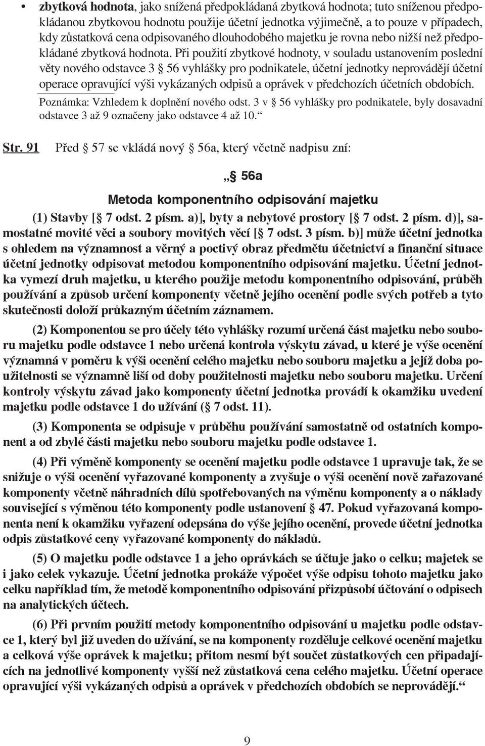 Při použití zbytkové hodnoty, v souladu ustanovením poslední věty nového odstavce 3 56 vyhlášky pro podnikatele, účetní jednotky neprovádějí účetní operace opravující výši vykázaných odpisů a oprávek