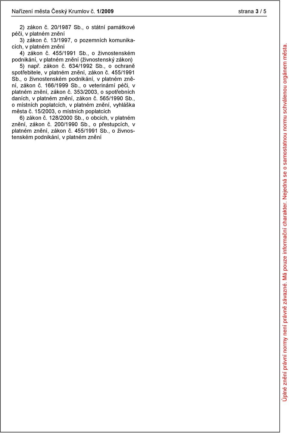 , o ţivnostenském podnikání, v platném znění, zákon č. 166/1999 Sb., o veterinární péči, v platném znění, zákon č. 353/2003, o spotřebních daních, v platném znění, zákon č. 565/1990 Sb.