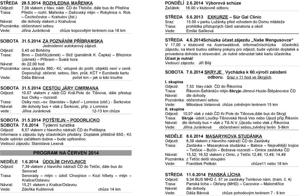 Odjezd: 5,45 od Bohémy Trasa: Brno Dobříš(zámek) Strž (památník K. Čapka) Březnice (zámek) Příbram Svatá hora Návrat: do 22,00 hod Poznámka: cena zájezdu 560,- Kč; vstupné do prohl.