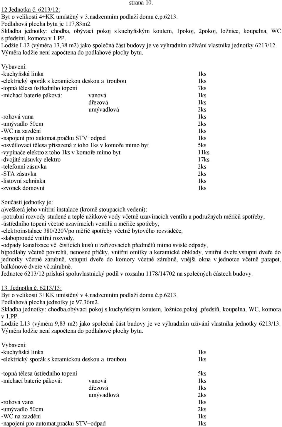 Lodžie L12 (výměra 13,38 m2) jako společná část budovy je ve výhradním užívání vlastníka jednotky 6213/12.