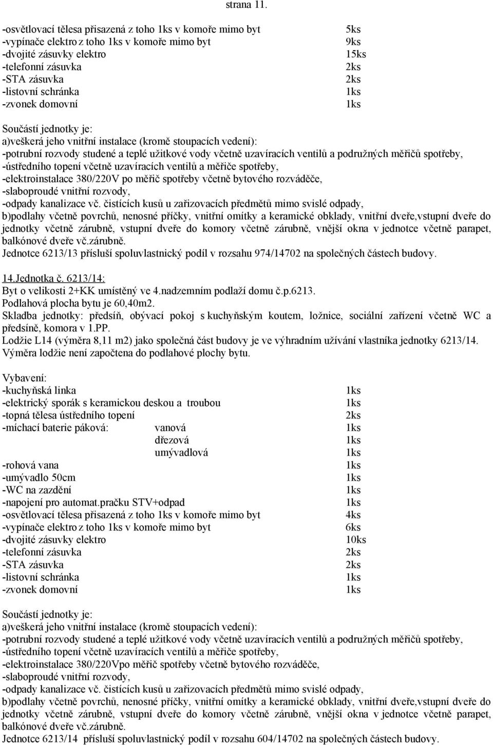 přísluší spoluvlastnický podíl v rozsahu 974/14702 na společných částech budovy. 14.Jednotka č. 6213/14: Byt o velikosti 2+KK umístěný ve 4.nadzemním podlaží domu č.p.6213. Podlahová plocha bytu je 60,40m2.