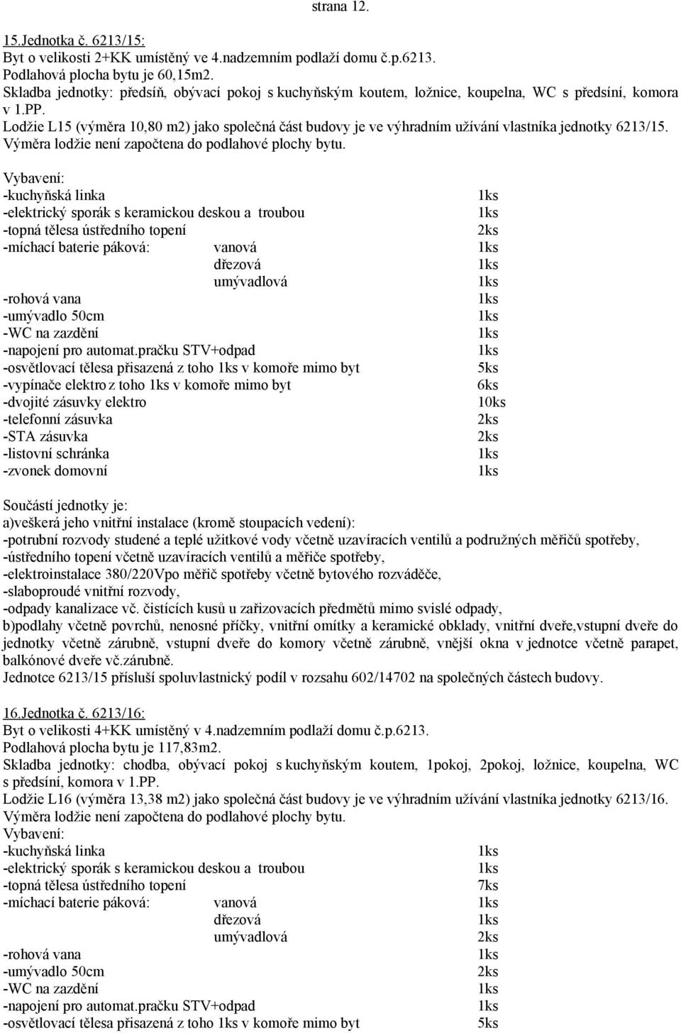 Lodžie L15 (výměra 10,80 m2) jako společná část budovy je ve výhradním užívání vlastníka jednotky 6213/15.