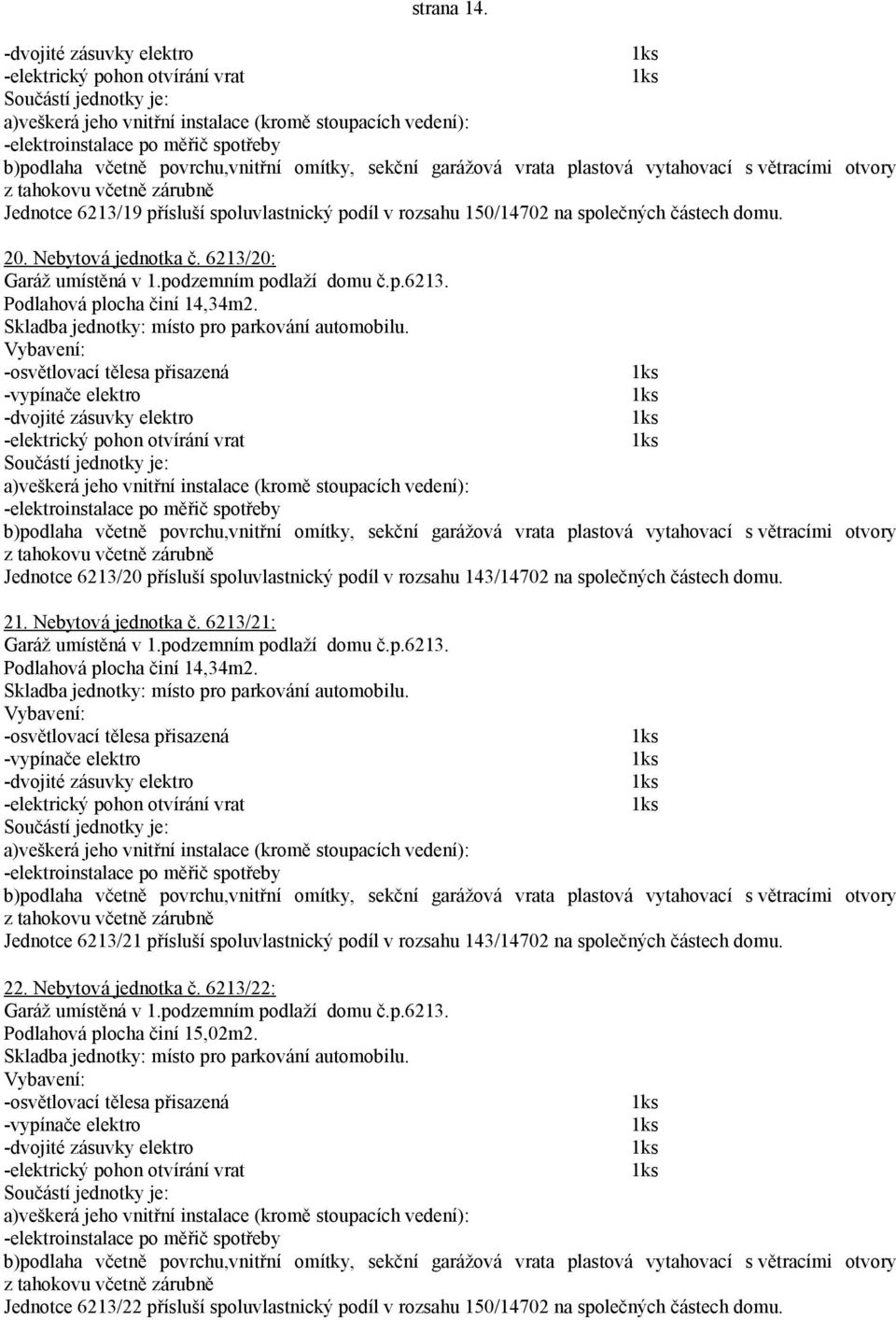 Jednotce 6213/19 přísluší spoluvlastnický podíl v rozsahu 150/14702 na společných částech domu. 20. Nebytová jednotka č. 6213/20: Garáž umístěná v 1.podzemním podlaží domu č.p.6213. Podlahová plocha činí 14,34m2.