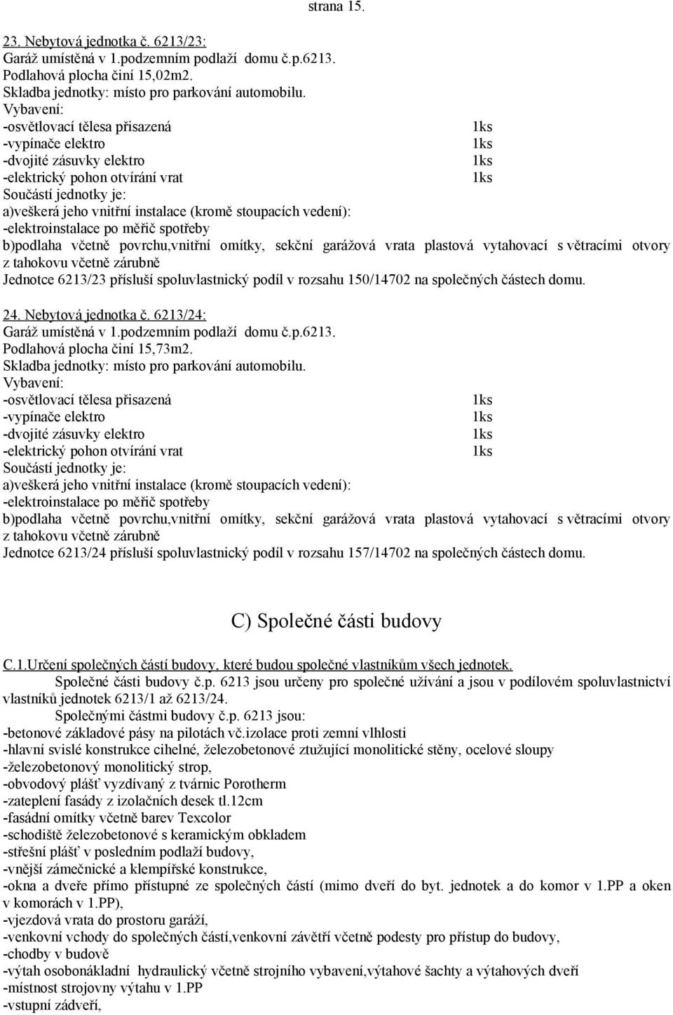 s větracími otvory z tahokovu včetně zárubně Jednotce 6213/23 přísluší spoluvlastnický podíl v rozsahu 150/14702 na společných částech domu. 24. Nebytová jednotka č. 6213/24: Garáž umístěná v 1.