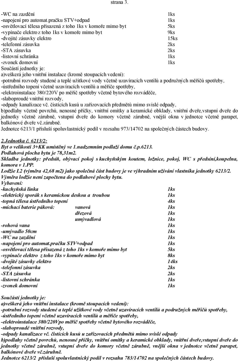 spoluvlastnický podíl v rozsahu 973/14702 na společných částech budovy. 2.Jednotka č. 6213/2: Byt o velikosti 3+KK umístěný ve 1.nadzemním podlaží domu č.p.6213. Podlahová plocha bytu je 78,31m2.