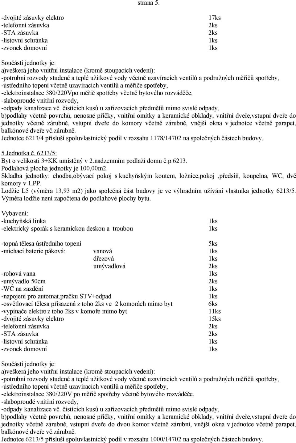 Lodžie L5 (výměra 13,93 m2) jako společná část budovy je ve výhradním užívání vlastníka jednotky 6213/5.