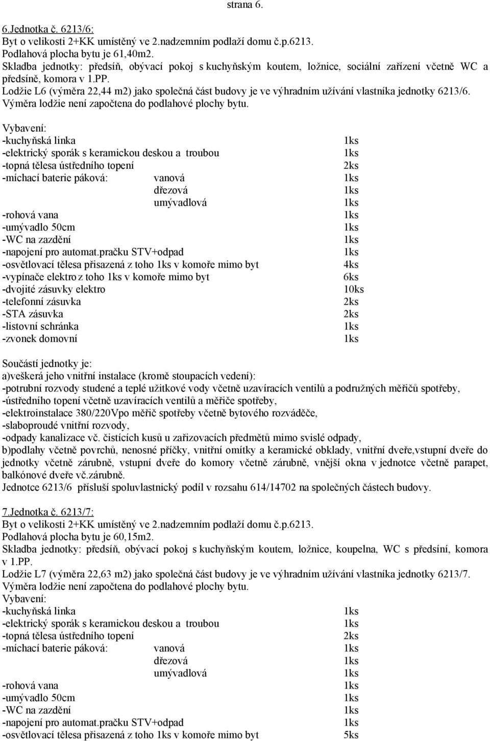 Lodžie L6 (výměra 22,44 m2) jako společná část budovy je ve výhradním užívání vlastníka jednotky 6213/6.