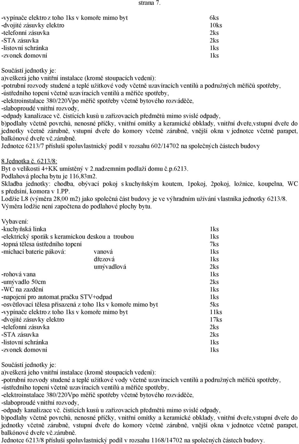 Skladba jednotky: chodba, obývací pokoj s kuchyňským koutem, 1pokoj, 2pokoj, ložnice, koupelna, WC s předsíní, komora v 1.PP.