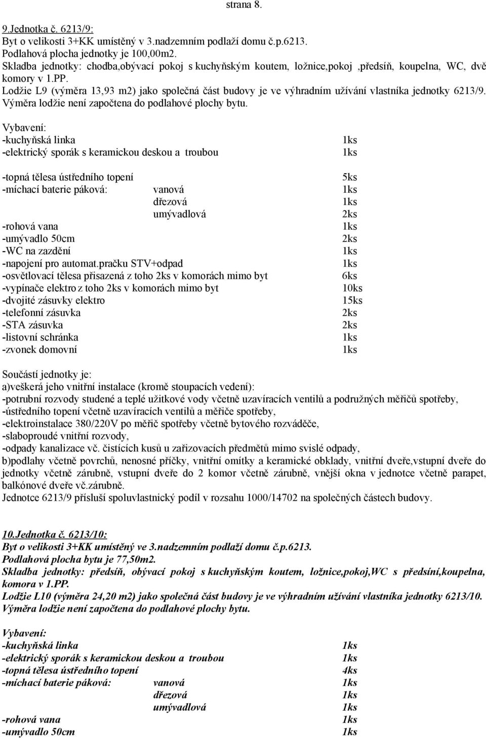 Lodžie L9 (výměra 13,93 m2) jako společná část budovy je ve výhradním užívání vlastníka jednotky 6213/9.