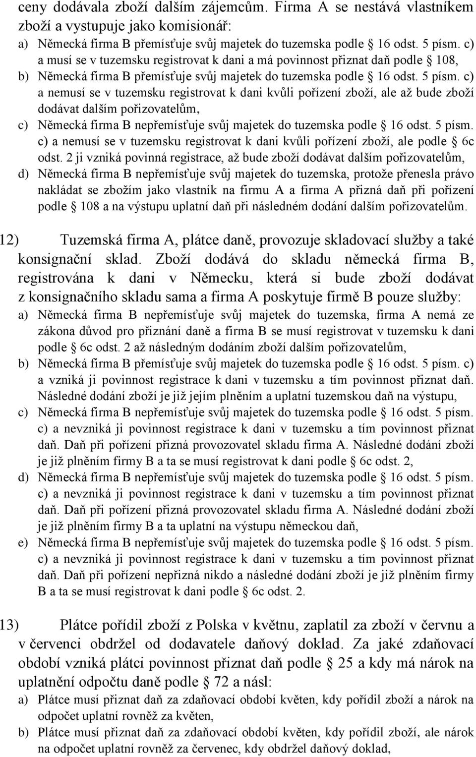 c) a nemusí se v tuzemsku registrovat k dani kvůli pořízení zboží, ale až bude zboží dodávat dalším pořizovatelům, c) Německá firma B nepřemísťuje svůj majetek do tuzemska podle 16 odst. 5 písm.