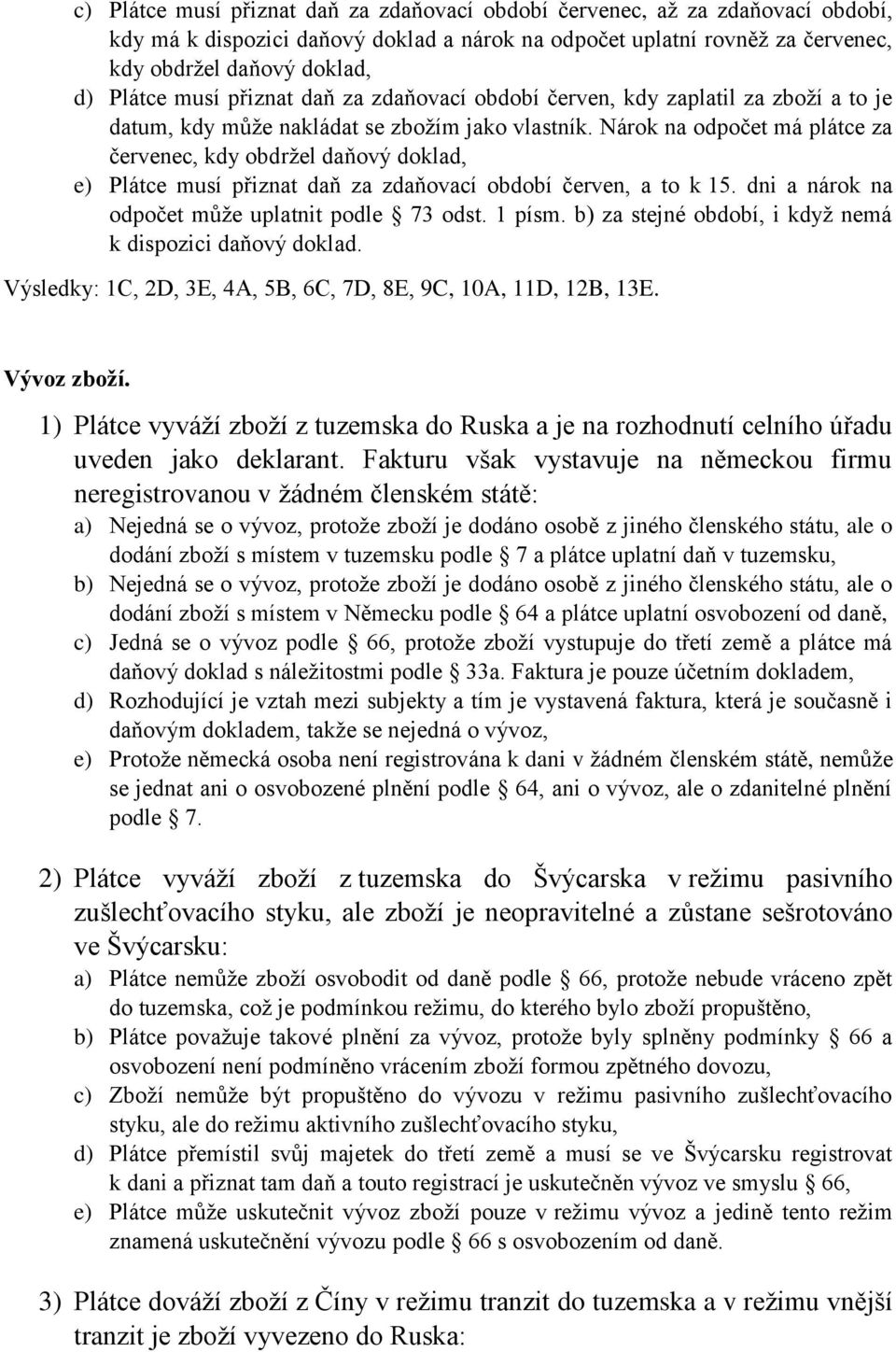 Nárok na odpočet má plátce za červenec, kdy obdržel daňový doklad, e) Plátce musí přiznat daň za zdaňovací období červen, a to k 15. dni a nárok na odpočet může uplatnit podle 73 odst. 1 písm.