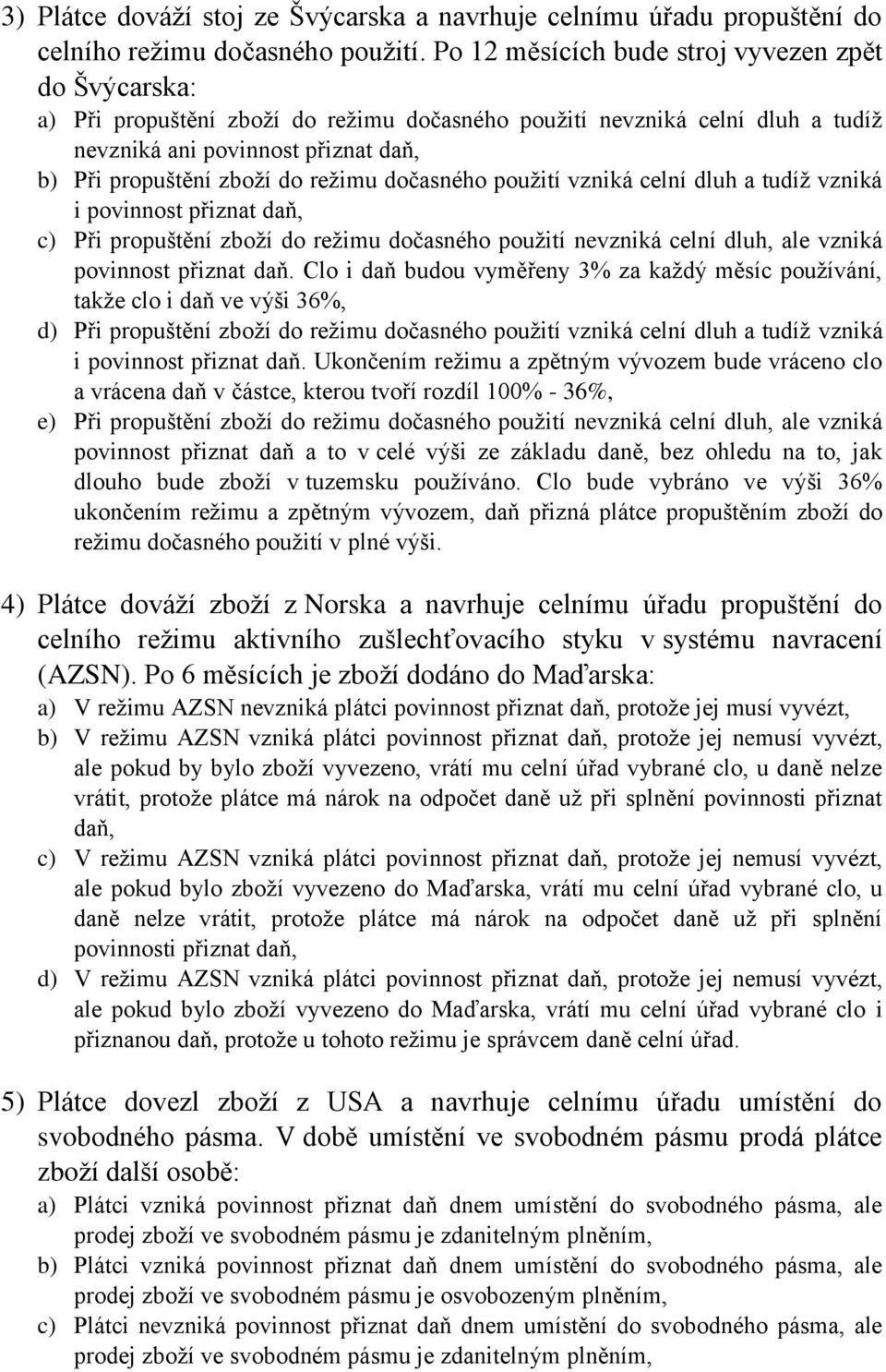 režimu dočasného použití vzniká celní dluh a tudíž vzniká i povinnost přiznat daň, c) Při propuštění zboží do režimu dočasného použití nevzniká celní dluh, ale vzniká povinnost přiznat daň.