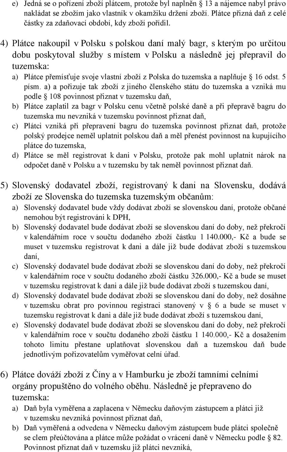 4) Plátce nakoupil v Polsku s polskou daní malý bagr, s kterým po určitou dobu poskytoval služby s místem v Polsku a následně jej přepravil do tuzemska: a) Plátce přemísťuje svoje vlastní zboží z