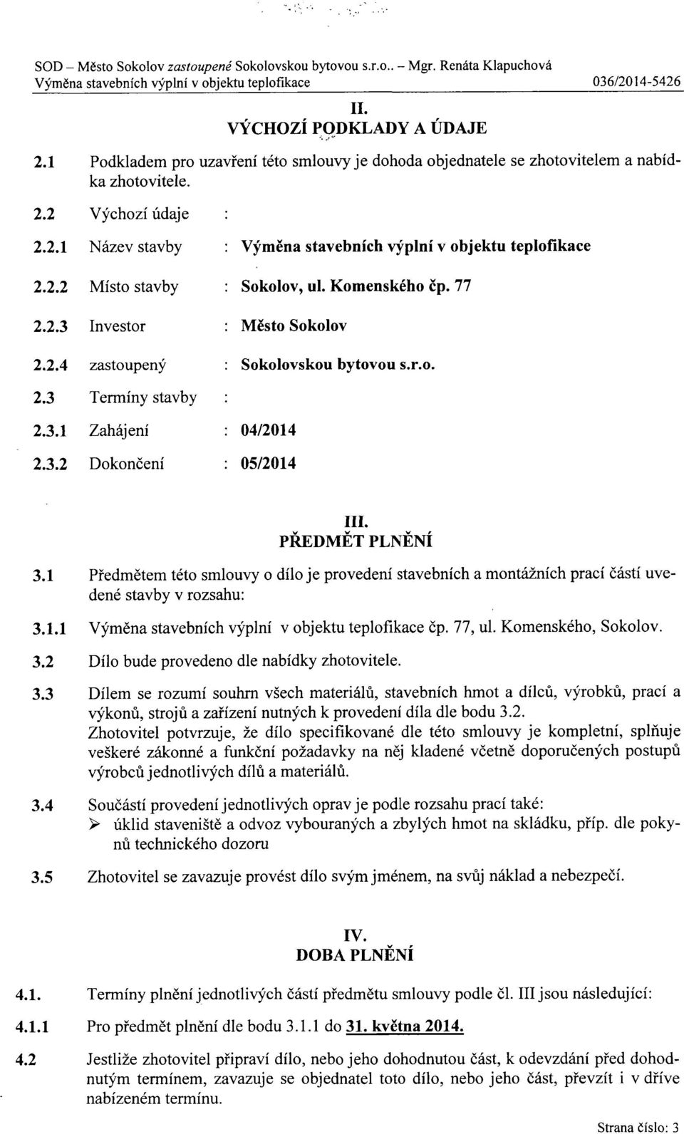 Komenského čp. 77 2.2.3 Investor : Město Sokolov 2.2.4 zastoupený : Sokolovskou bytovou s.r.o. 2.3 Termíny stavby 2.3.1 Zahájení : 04/2014 2.3.2 Dokončení : 05/2014 PŘEDMĚT PLNĚNÍ 3.