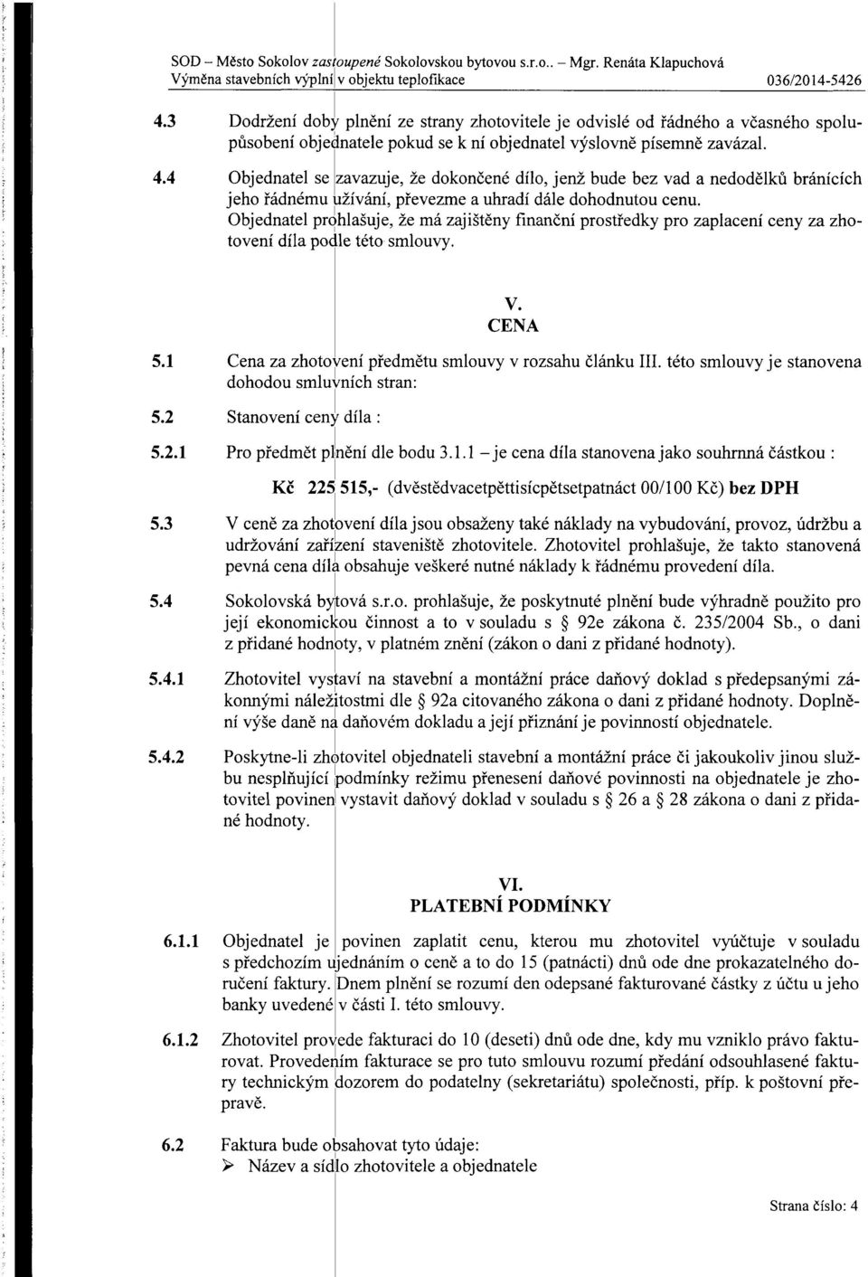 4 Objednatel se zavazuje, že dokončené dílo, jenž bude bez vad a nedodělků bránících jeho řádnému užívání, p řevezme a uhradí dále dohodnutou cenu.