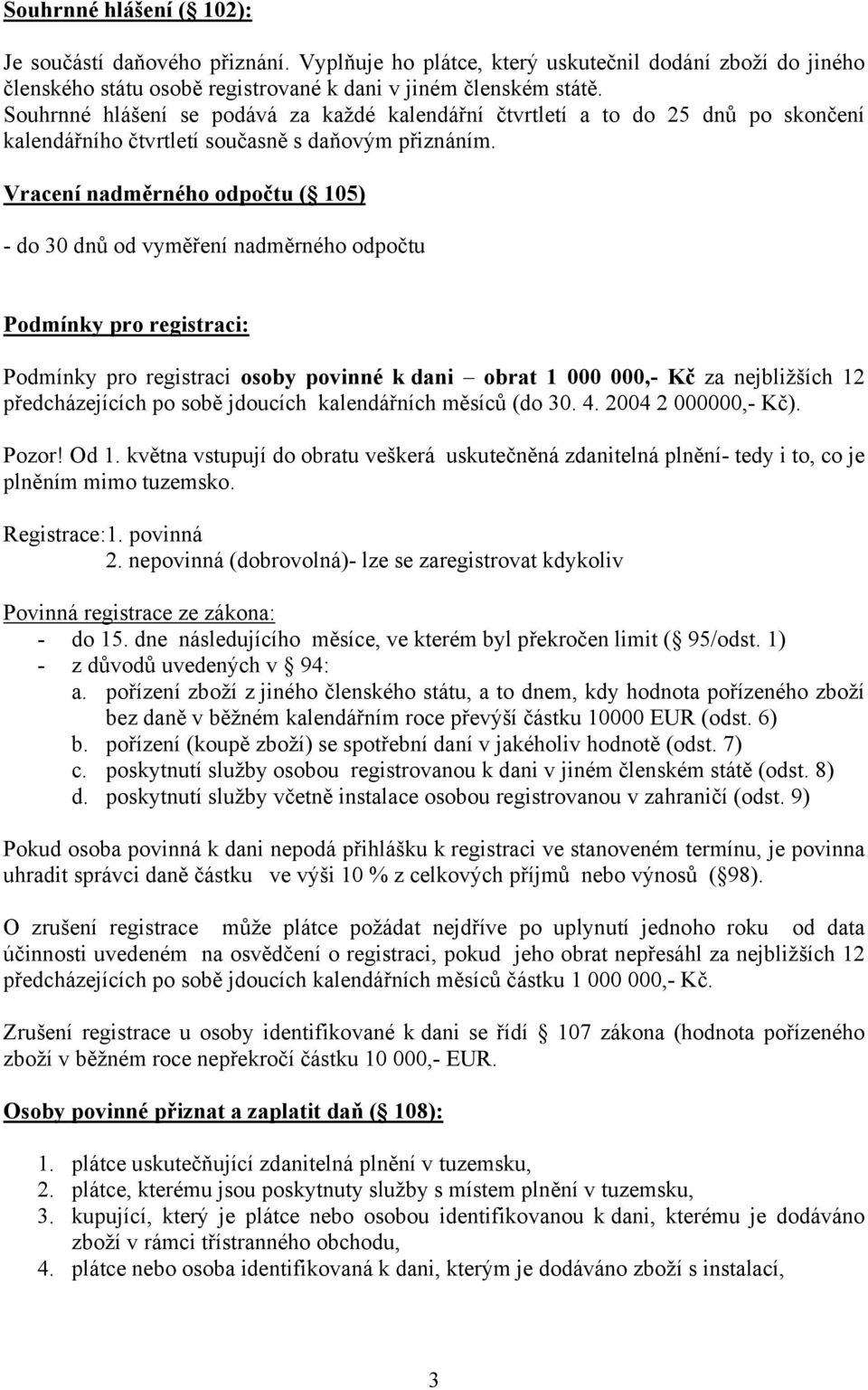 Vracení nadměrného odpočtu ( 105) - do 30 dnů od vyměření nadměrného odpočtu Podmínky pro registraci: Podmínky pro registraci osoby povinné k dani obrat 1 000 000,- Kč za nejbližších 12