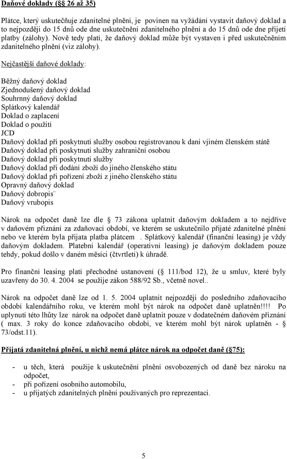 Nejčastější daňové doklady: Běžný daňový doklad Zjednodušený daňový doklad Souhrnný daňový doklad Splátkový kalendář Doklad o zaplacení Doklad o použití JCD Daňový doklad při poskytnutí služby osobou