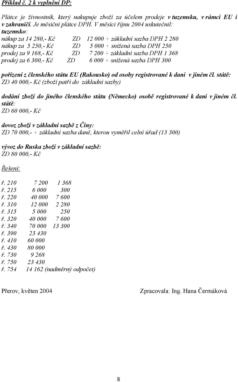 DPH 1 368 prodej za 6 300,- Kč ZD 6 000 + snížená sazba DPH 300 pořízení z členského státu EU (Rakousko) od osoby registrované k dani v jiném čl.