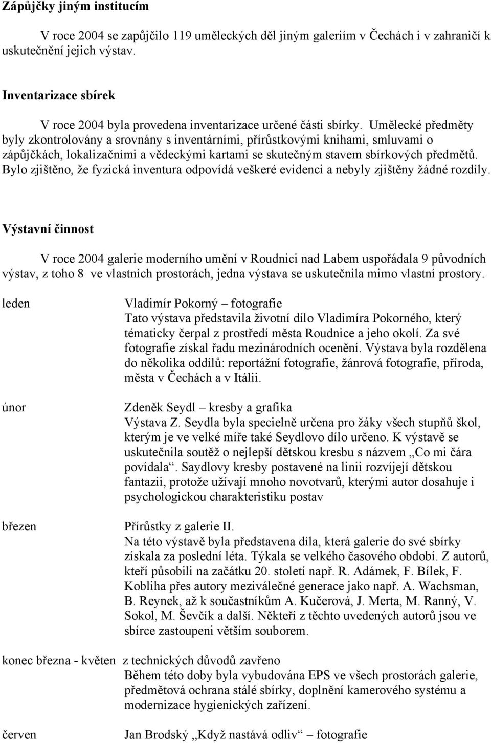 Umělecké předměty byly zkontrolovány a srovnány s inventárními, přírůstkovými knihami, smluvami o zápůjčkách, lokalizačními a vědeckými kartami se skutečným stavem sbírkových předmětů.