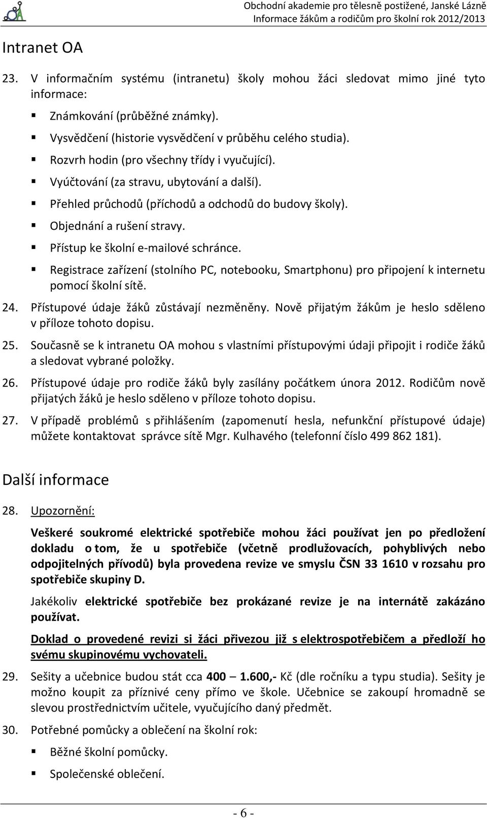 Přístup ke školní e-mailové schránce. Registrace zařízení (stolního PC, notebooku, Smartphonu) pro připojení k internetu pomocí školní sítě. 24. Přístupové údaje žáků zůstávají nezměněny.