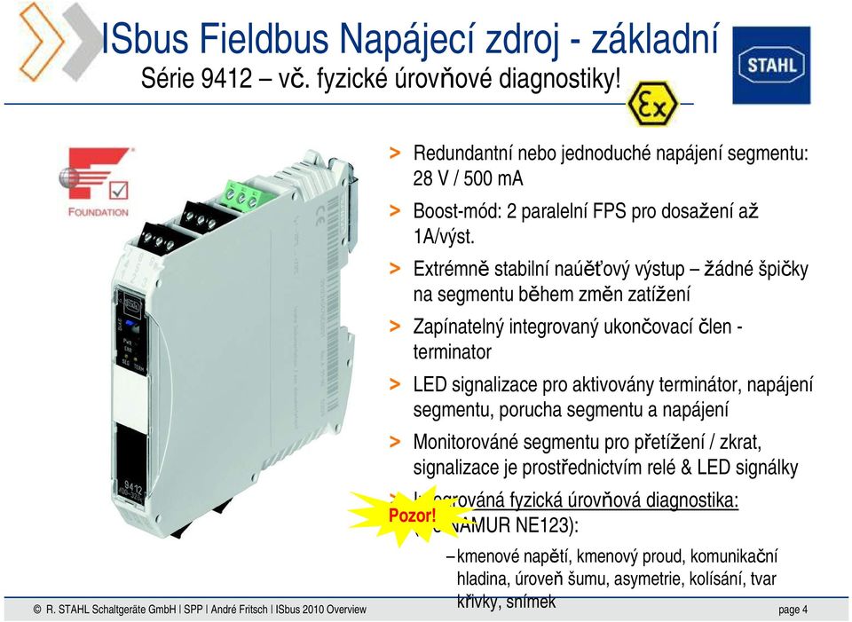 Extrémně stabilní naúěťový výstup žádné špičky na segmentu během změn zatížení Zapínatelný integrovaný ukončovací člen - terminator LED signalizace pro aktivovány terminátor,