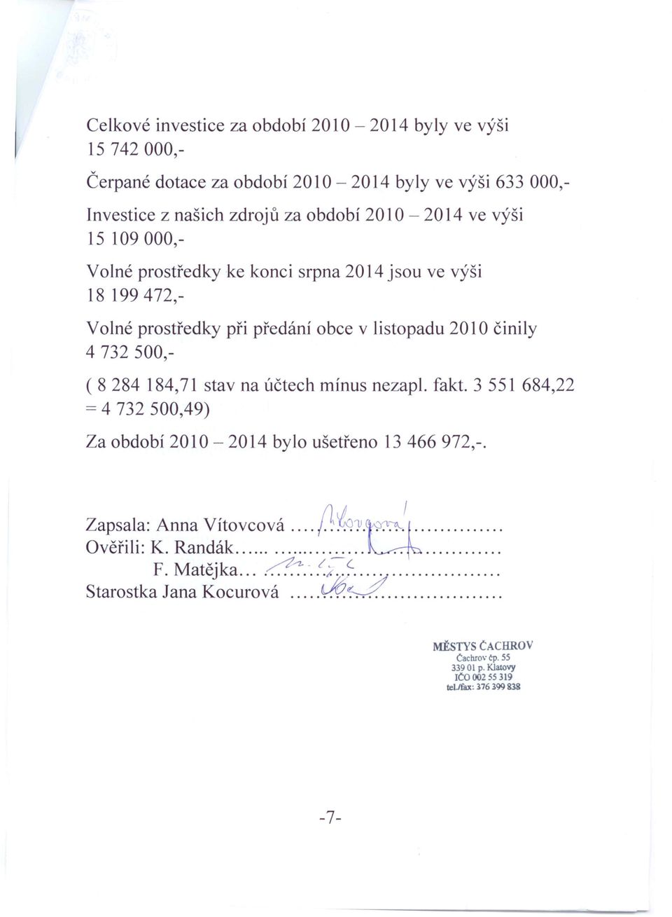 3 551 684,22 = 4 732 500,49) Za období 2010-2014 bylo ušetřeno 13 466 972,-. I Z I A Vít ' \ 1) (fl.~ apsa a. nna lovcova.....,'..... Ověřili: K. Randák......... F.