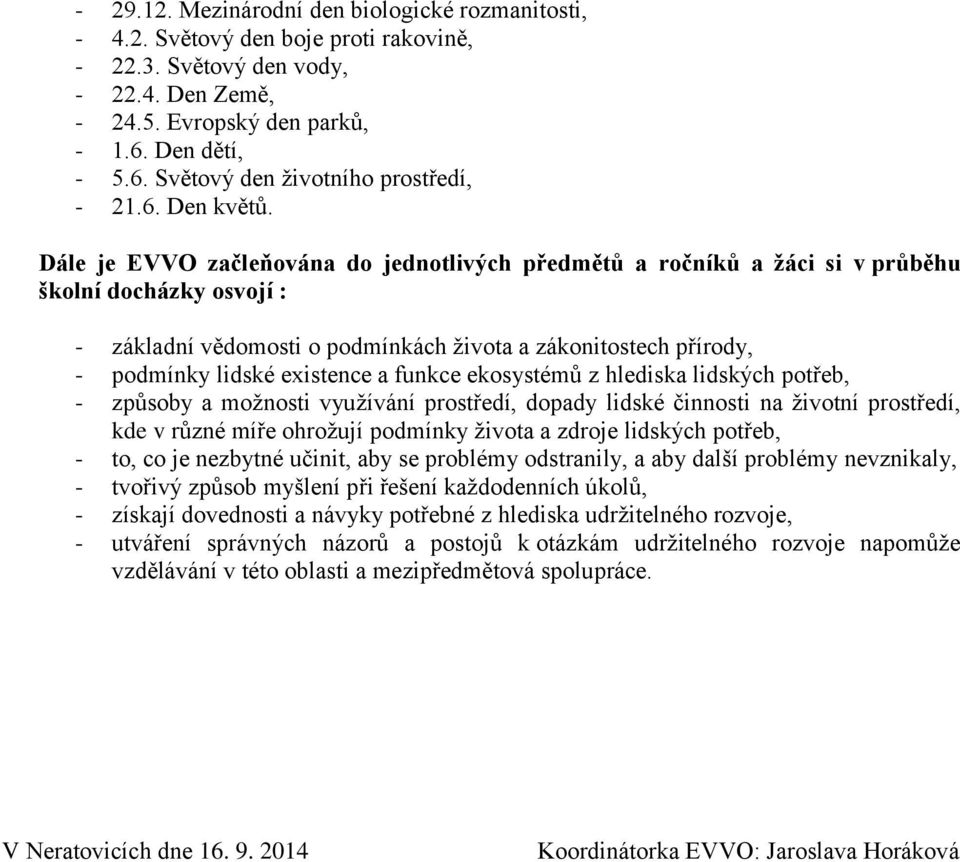 Dále je EVVO začleňována do jednotlivých předmětů a ročníků a žáci si v průběhu školní docházky osvojí : - základní vědomosti o podmínkách ţivota a zákonitostech přírody, - podmínky lidské existence