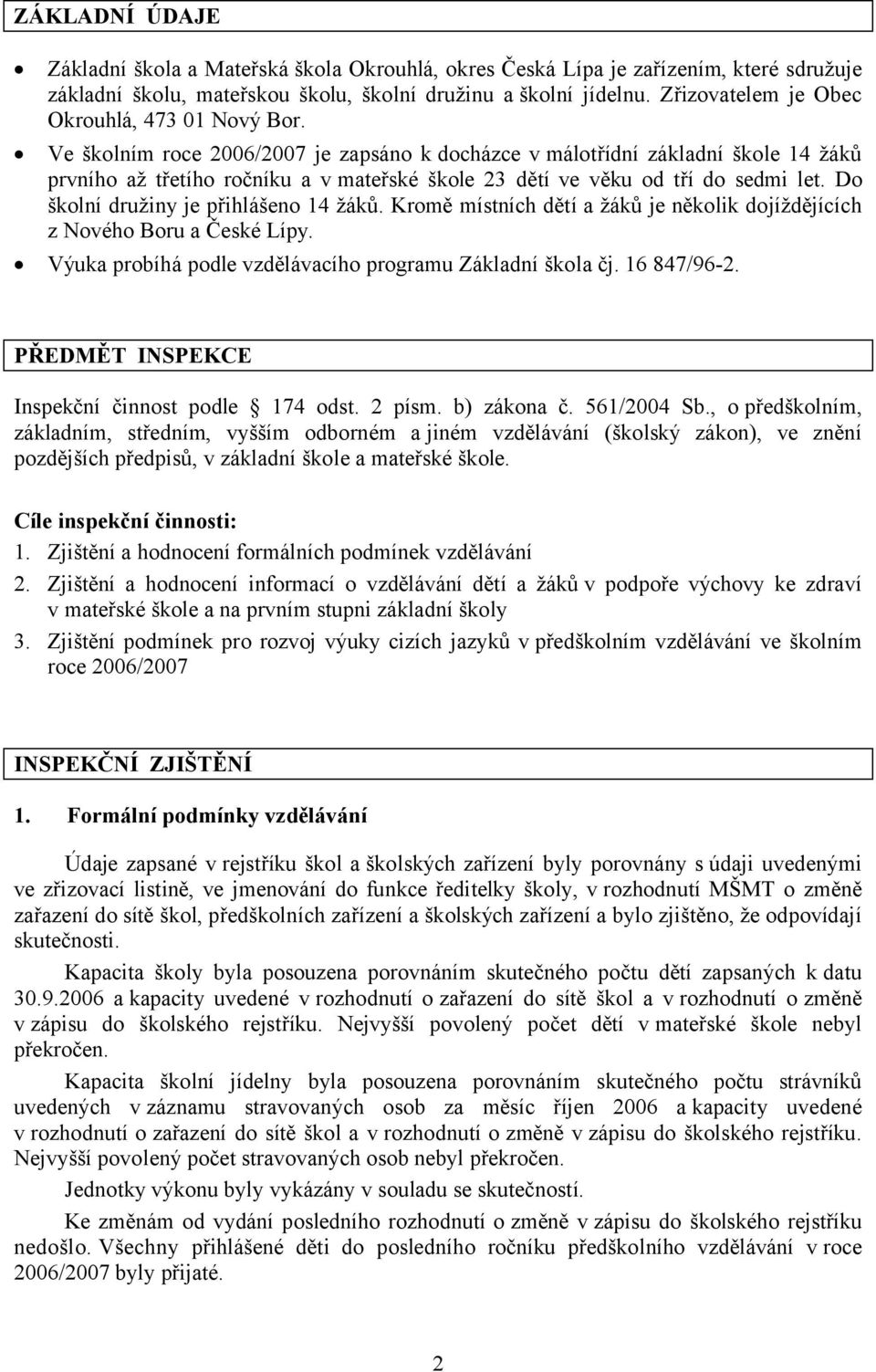 Ve školním roce 2006/2007 je zapsáno k docházce v málotřídní základní škole 14 žáků prvního až třetího ročníku a vmateřské škole 23 dětí ve věku od tří do sedmi let.