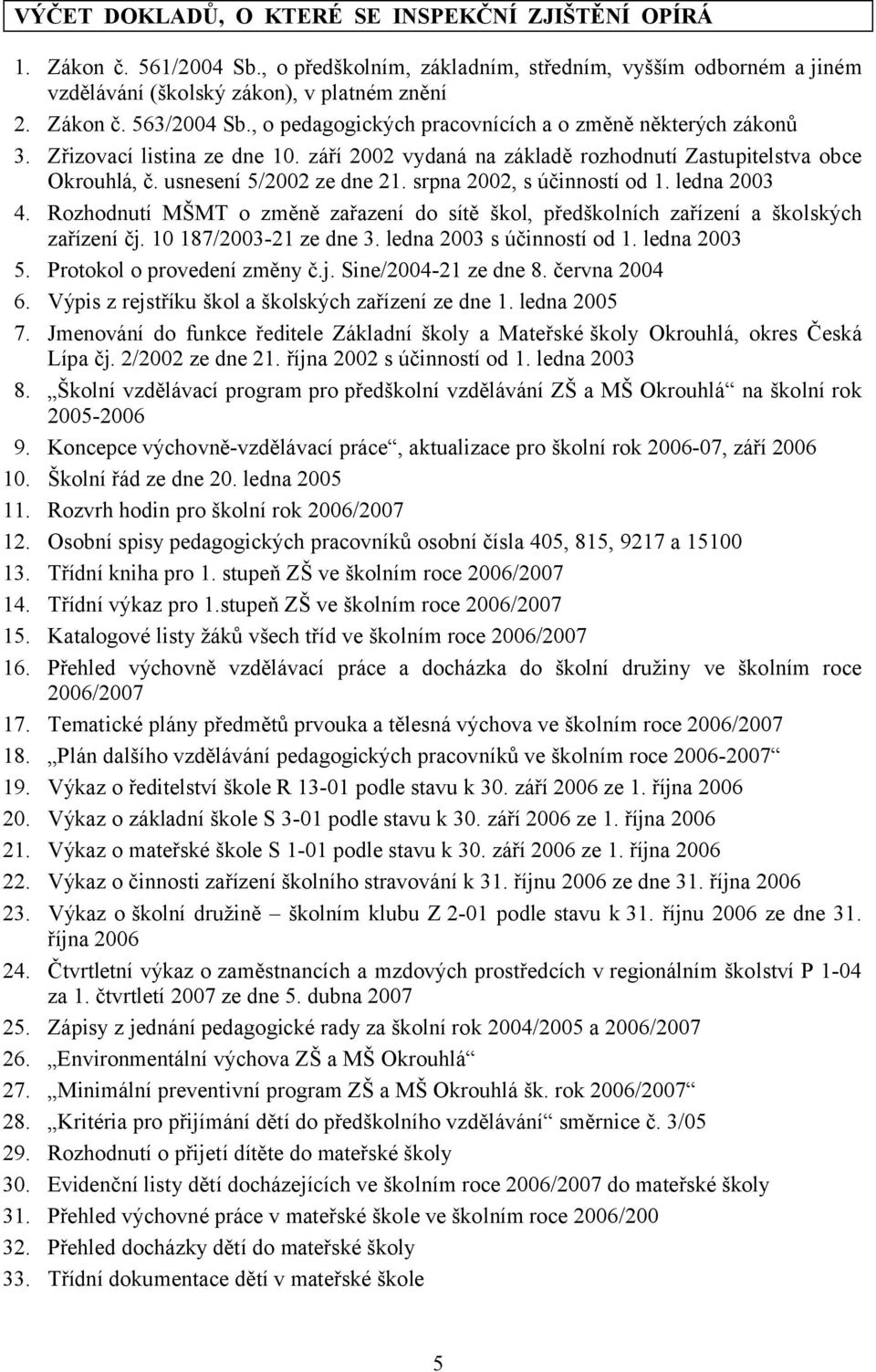 srpna 2002, s účinností od 1. ledna 2003 4. Rozhodnutí MŠMT o změně zařazení do sítě škol, předškolních zařízení a školských zařízení čj. 10 187/2003-21 ze dne 3. ledna 2003 s účinností od 1.