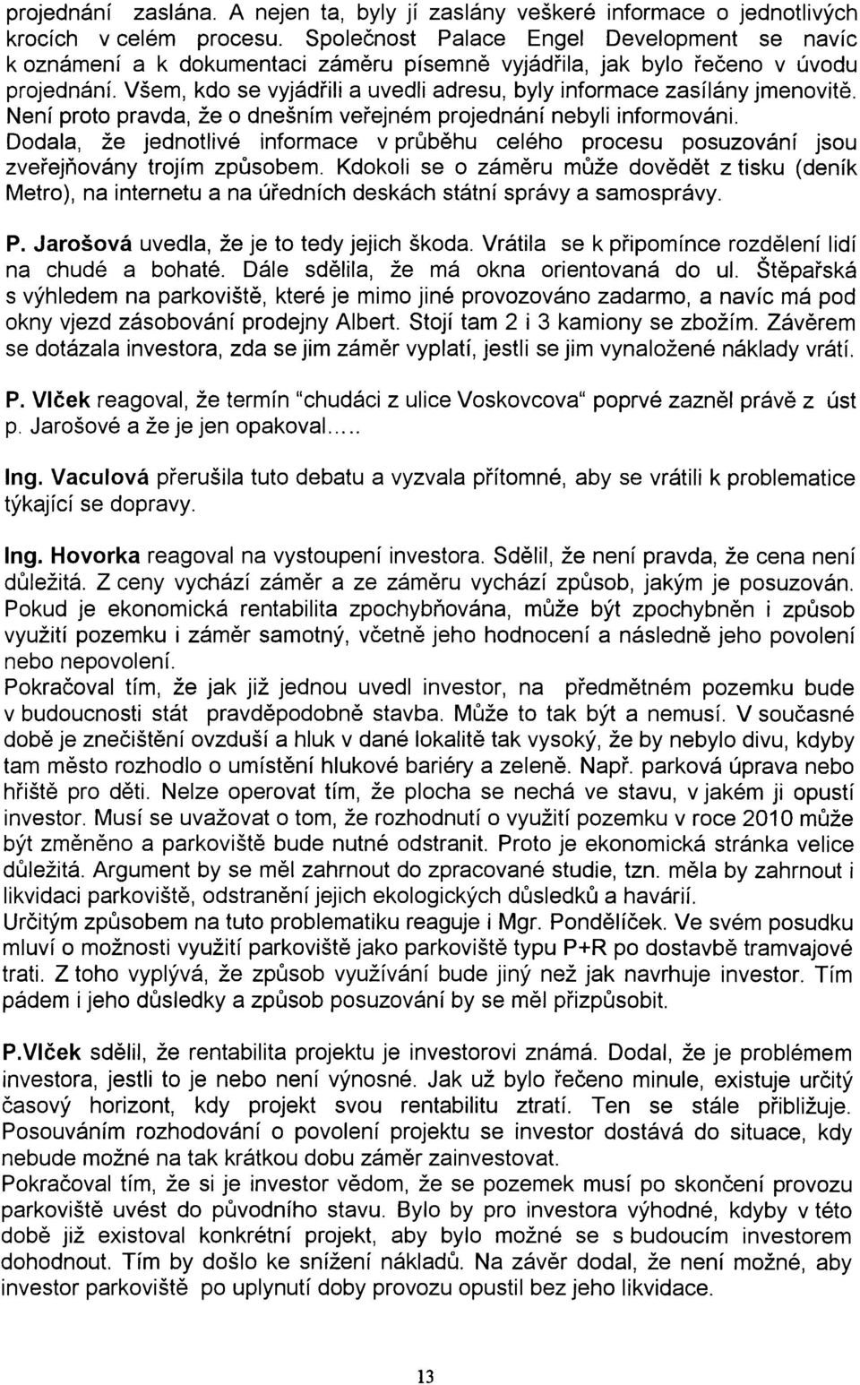 Všem, kdo se vyjádøili a uvedli adresu, byly informace zasílány jmenovitì. Není proto pravda, že o dnešním veøejném projednání nebyli informováni.