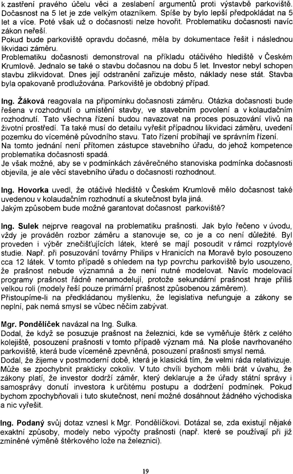 Problematiku doèasnosti demonstroval na pøíkladu otáèivého hledištì v Èeském Krumlovì. Jednalo se také o stavbu doèasnou na dobu 5 let. Investor nebyl schopen stavbu zlikvidovat.