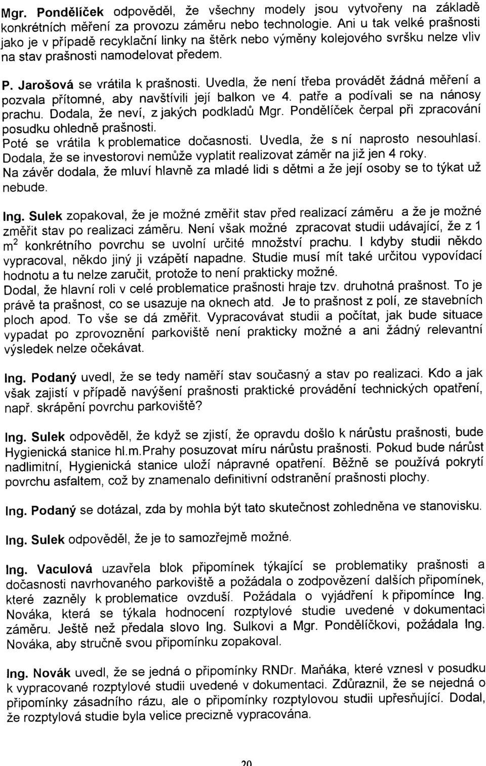 Uvedla, že není tøeba provádìt žádná mìøení a pozvala pøítomné, aby navštívili její balkon ve 4. patøe a podívali se na nánosy prachu. Dodala, že neví, z jakých podkladù Mgr.