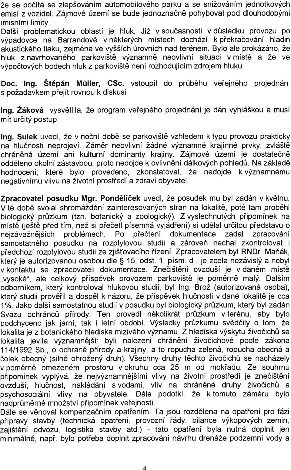 Již v souèasnosti v dùsledku provozu po výpadovce na Barrandovì v nìkterých místech dochází k pøekraèování hladin akustického tlaku, zejména ve vyšších úrovních nad terénem.