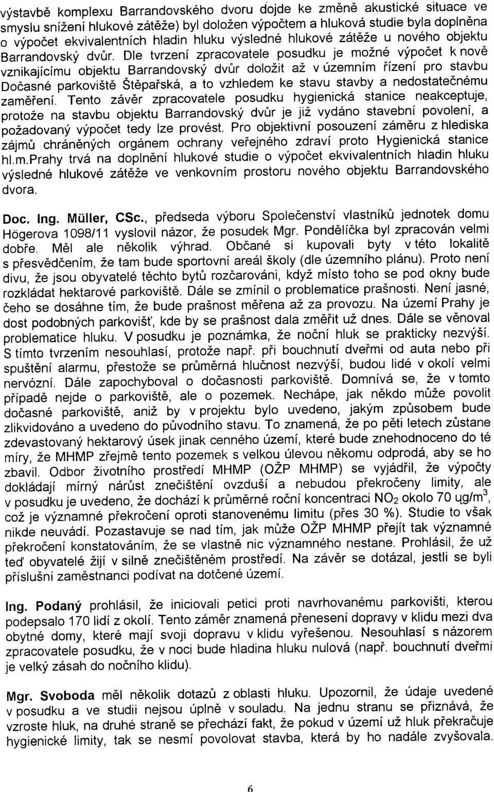 Dle tvrzení zpracovatele posudku je možné výpoèet k novì vznikajícímu objektu Barrandovský dvùr doložit až v územním øízení pro stavbu Doèasné parkovištì Štìpaøská, a to vzhledem ke stavu stavby a