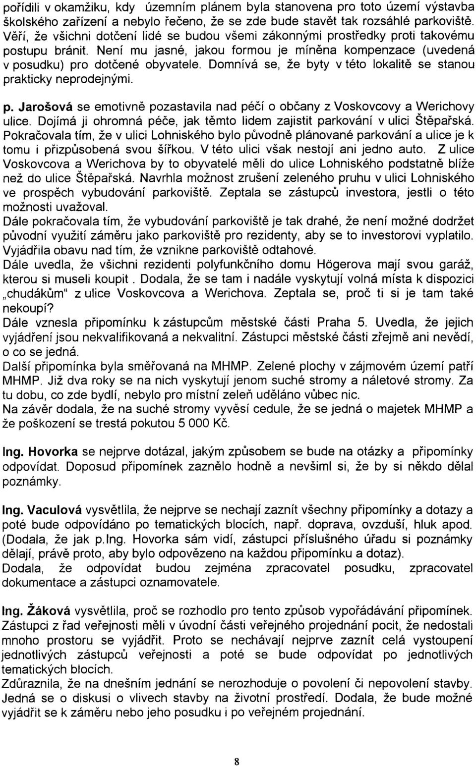 Domnívá se, že byty v této lokalitì se stanou prakticky neprodejnými. p. Jarošová se emotivnì pozastavila nad péèí o obèany z Voskovcovy a Werichovy ulice.